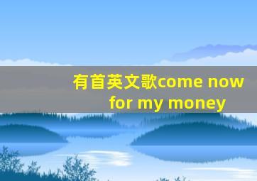 有首英文歌come now for my money